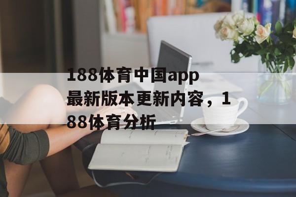 188体育中国app最新版本更新内容，188体育分析