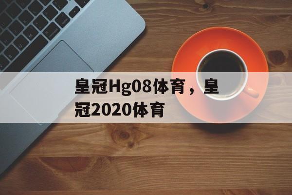 皇冠Hg08体育，皇冠2020体育