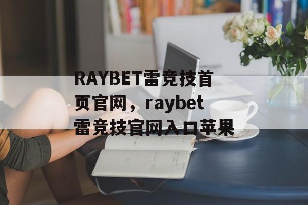 RAYBET雷竞技首页官网，raybet雷竞技官网入口苹果