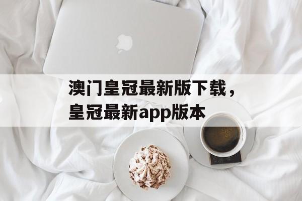 澳门皇冠最新版下载，皇冠最新app版本