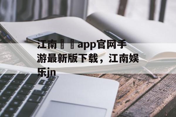 江南娛樂app官网手游最新版下载，江南娱乐jn