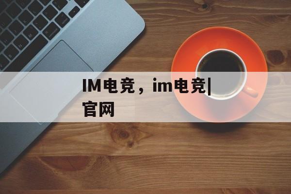 IM电竞，im电竞|官网